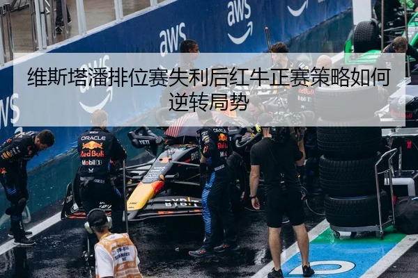 维斯塔潘排位赛失利后红牛正赛策略如何逆转局势